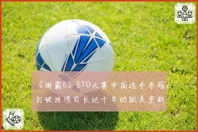 《街霸6》EVO大赛中国选手夺冠，打破该项目长达十年的欧美垄断