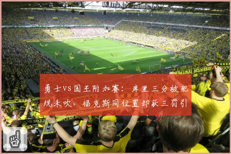 勇士vs国王附加赛:库里三分被犯规未吹,福克斯同位置却获三罚引哗然