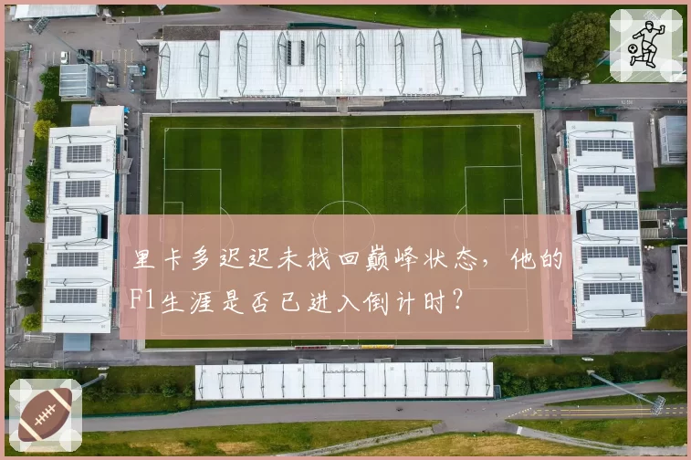 里卡多迟迟未找回巅峰状态，他的F1生涯是否已进入倒计时？