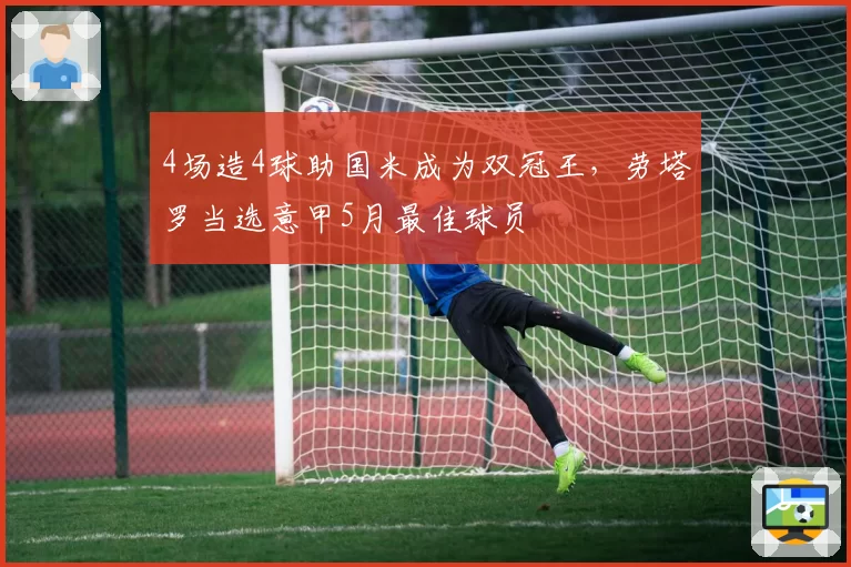 4场造4球助国米成为双冠王，劳塔罗当选意甲5月最佳球员