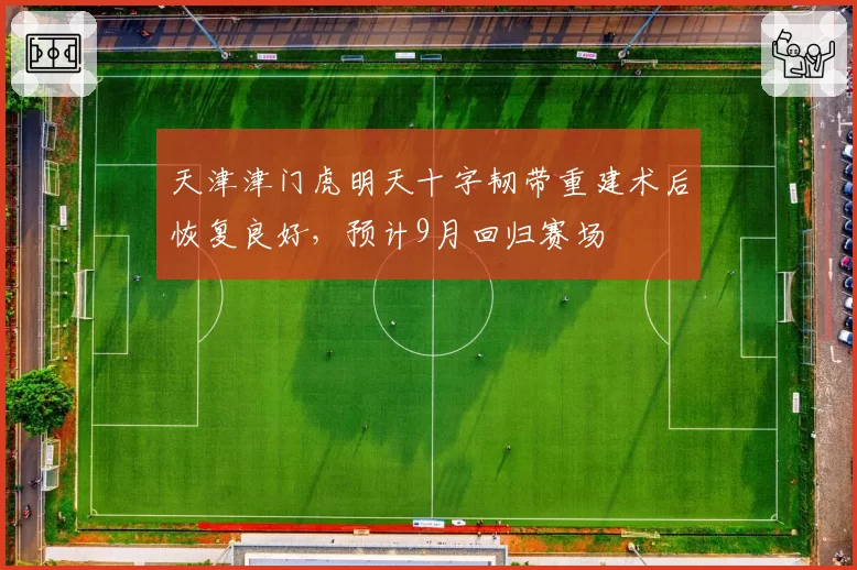 天津津门虎明天十字韧带重建术后恢复良好,预计9月回归赛场