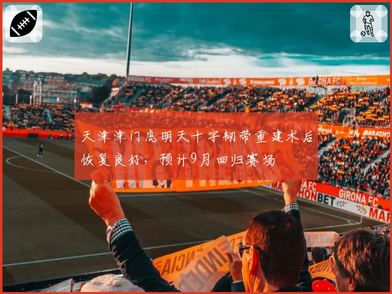 天津津门虎明天十字韧带重建术后恢复良好,预计9月回归赛场