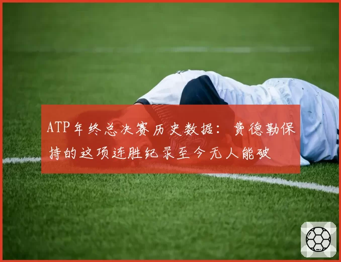 ATP年终总决赛历史数据：费德勒保持的这项连胜纪录至今无人能破