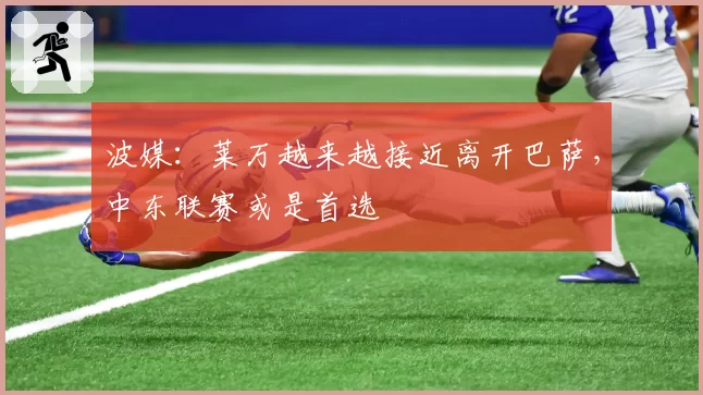 波媒：莱万越来越接近离开巴萨，中东联赛或是首选