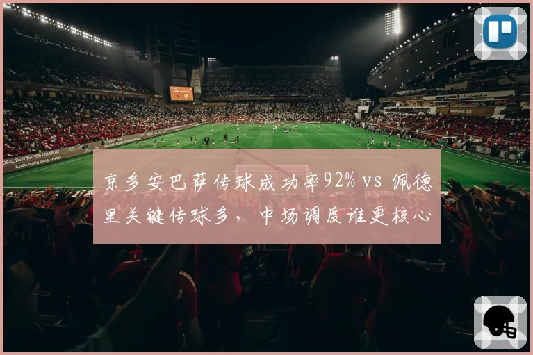 京多安巴萨传球成功率92% vs 佩德里关键传球多,中场调度谁更核心?