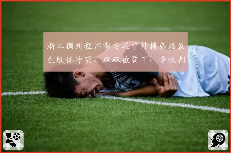 浙江稠州程帅澎与辽宁外援弗格发生肢体冲突，双双被罚下，争议判罚成转折点