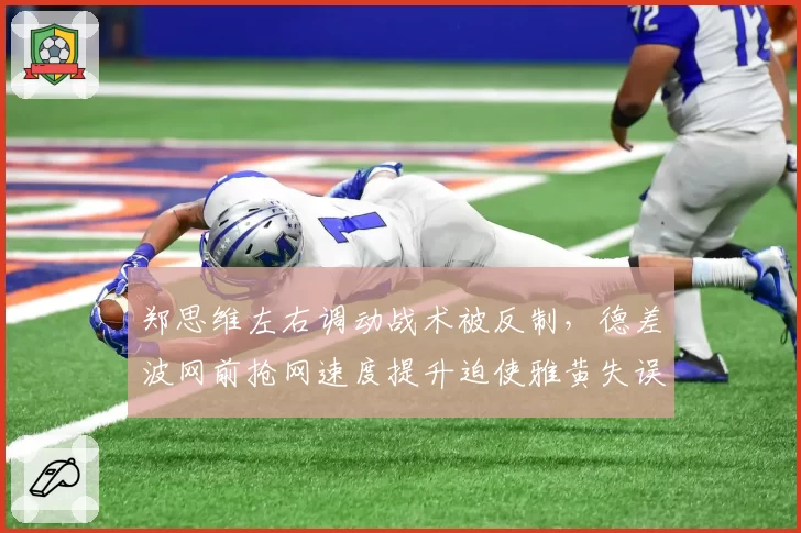 郑思维左右调动战术被反制，德差波网前抢网速度提升迫使雅黄失误增多