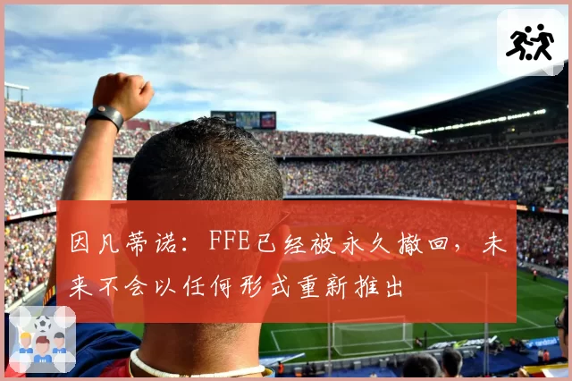 因凡蒂诺：FFE已经被永久撤回，未来不会以任何形式重新推出