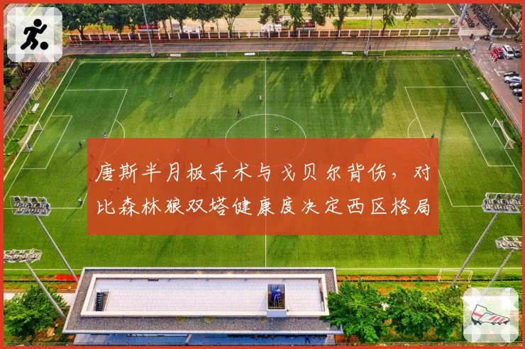 唐斯半月板手术与戈贝尔背伤，对比森林狼双塔健康度决定西区格局