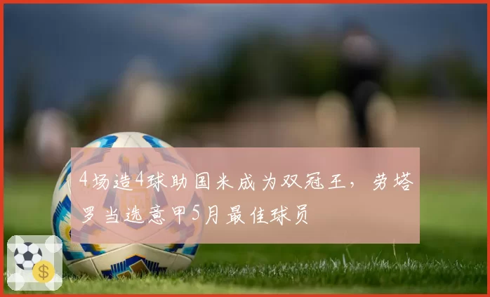 4场造4球助国米成为双冠王，劳塔罗当选意甲5月最佳球员