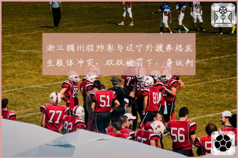 浙江稠州程帅澎与辽宁外援弗格发生肢体冲突，双双被罚下，争议判罚成转折点
