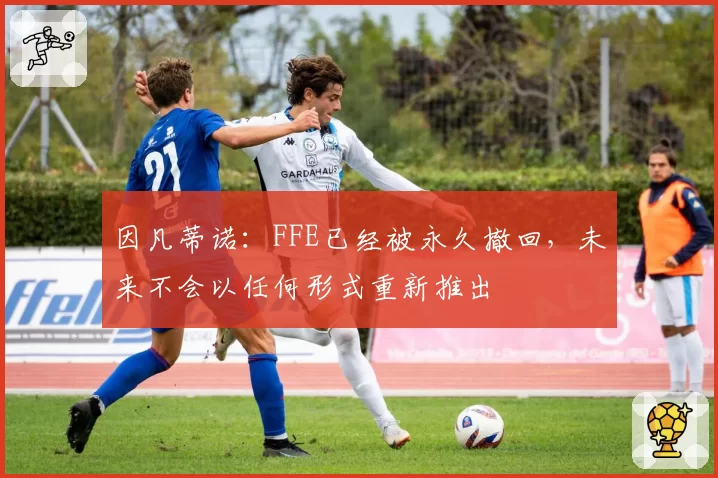 因凡蒂诺:FFE已经被永久撤回,未来不会以任何形式重新推出