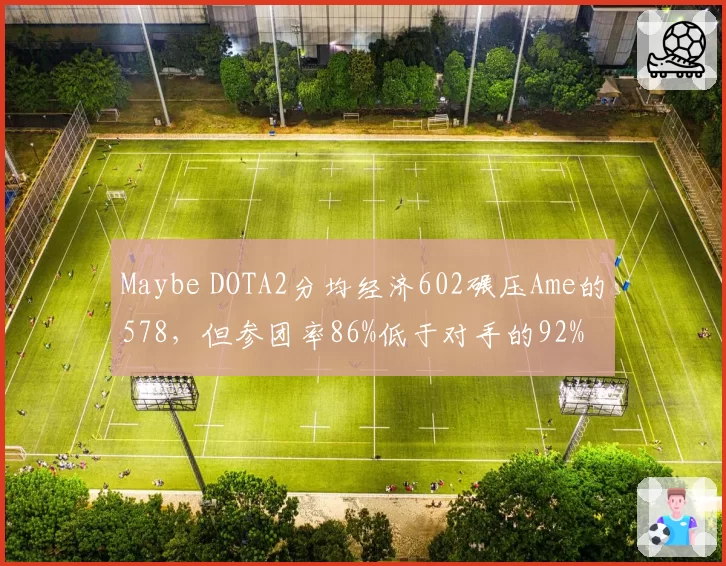Maybe DOTA2分均经济602碾压Ame的578，但参团率86%低于对手的92%